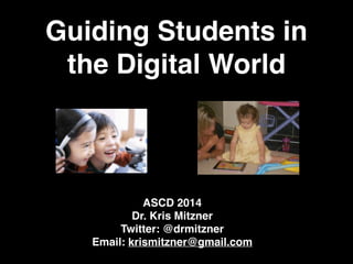 Guiding Students in
the Digital World
ASCD 2014!
Dr. Kris Mitzner!
Twitter: @drmitzner!
Email: krismitzner@gmail.com!
 