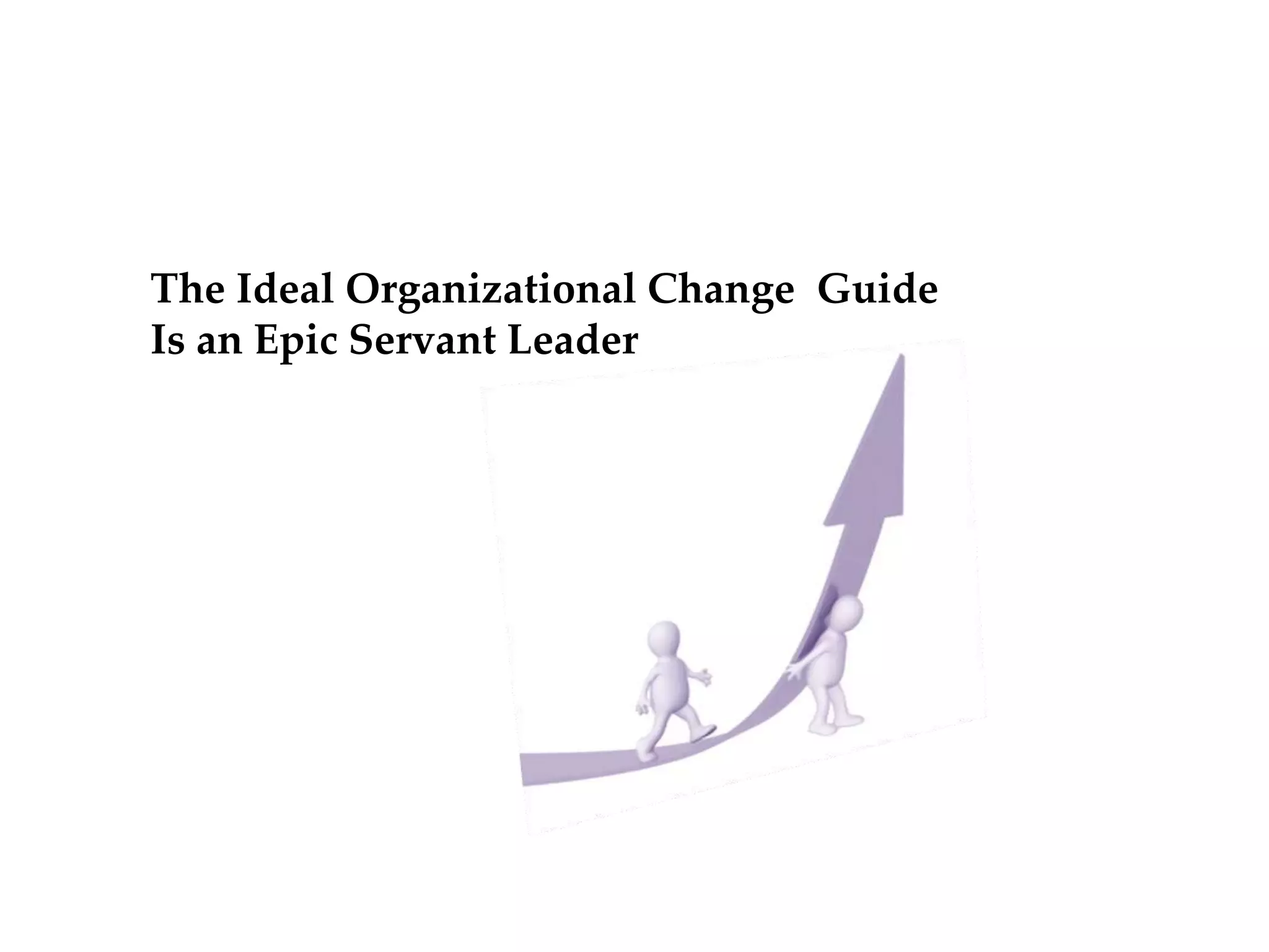 The Ideal Organizational Change Guide
Is an Epic Servant Leader
 