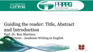 Guiding the reader: Title, Abstract
and Introduction
Prof. Dr. Ron Martinez
PRPPG7000 - Academic Writing in English
 