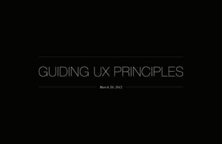 GUIDING UX PRINCIPLES
        March 20, 2012
 