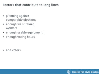 Factors that contribute to long lines
• planning against
comparable elections
• enough well-trained
workers
• enough usable equipment
• enough voting hours
• and voters
 