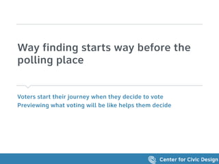 Voters start their journey when they decide to vote
Previewing what voting will be like helps them decide
Way finding starts way before the
polling place
 