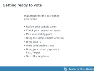 Getting ready to vote
Publish tips for the best voting
experience
• Review your sample ballot
• Check your registration status
• Map your polling place
• Bring the sample ballot with you
• Bring your ID
• Wear comfortable shoes
• Bring your parent / spouse /
kids /helper
• Turn off your phone
 