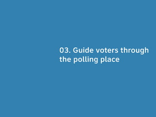 03. Guide voters through
the polling place
 