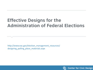 Effective Designs for the
Administration of Federal Elections
http://www.eac.gov/election_management_resources/
designing_polling_place_materials.aspx
 
