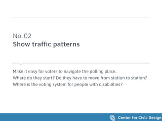 Make it easy for voters to navigate the polling place.
Where do they start? Do they have to move from station to station?
Where is the voting system for people with disabilities?
No. 02 
Show traffic patterns
 