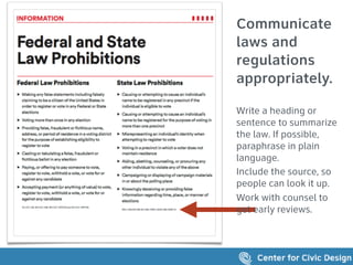 53
Communicate
laws and
regulations
appropriately.
Write a heading or
sentence to summarize
the law. If possible,
paraphrase in plain
language.
Include the source, so
people can look it up.
Work with counsel to
get early reviews.
 