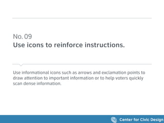 Use informational icons such as arrows and exclamation points to
draw attention to important information or to help voters quickly
scan dense information.
No. 09 
Use icons to reinforce instructions.
 