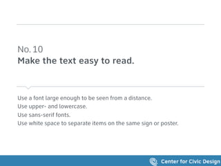 Use a font large enough to be seen from a distance.
Use upper- and lowercase.
Use sans-serif fonts.
Use white space to separate items on the same sign or poster.
No. 10 
Make the text easy to read.
 