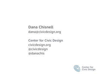  
 
Dana Chisnell 
dana@civicdesign.org 
 
Center for Civic Design 
civicdesign.org 
@civicdesign
@danachis 
 