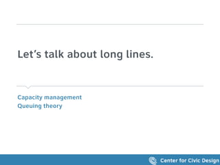 Capacity management
Queuing theory
Let’s talk about long lines.
 