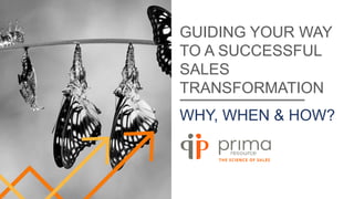 GUIDING YOUR WAY
TO A SUCCESSFUL
SALES
TRANSFORMATION
WHY, WHEN & HOW?
 