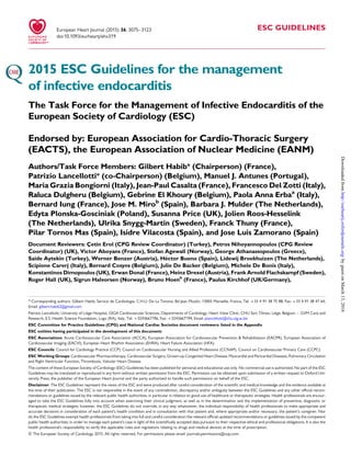 ESC GUIDELINES
2015 ESC Guidelines for the management
of infective endocarditis
The Task Force for the Management of Infective Endocarditis of the
European Society of Cardiology (ESC)
Endorsed by: European Association for Cardio-Thoracic Surgery
(EACTS), the European Association of Nuclear Medicine (EANM)
Authors/Task Force Members: Gilbert Habib* (Chairperson) (France),
Patrizio Lancellotti* (co-Chairperson) (Belgium), Manuel J. Antunes (Portugal),
Maria Grazia Bongiorni (Italy), Jean-Paul Casalta (France), Francesco Del Zotti (Italy),
Raluca Dulgheru (Belgium), Gebrine El Khoury (Belgium), Paola Anna Erbaa
(Italy),
Bernard Iung (France), Jose M. Mirob
(Spain), Barbara J. Mulder (The Netherlands),
Edyta Plonska-Gosciniak (Poland), Susanna Price (UK), Jolien Roos-Hesselink
(The Netherlands), Ulrika Snygg-Martin (Sweden), Franck Thuny (France),
Pilar Tornos Mas (Spain), Isidre Vilacosta (Spain), and Jose Luis Zamorano (Spain)
Document Reviewers: Çetin Erol (CPG Review Coordinator) (Turkey), Petros Nihoyannopoulos (CPG Review
Coordinator) (UK), Victor Aboyans (France), Stefan Agewall (Norway), George Athanassopoulos (Greece),
Saide Aytekin (Turkey), Werner Benzer (Austria), He´ctor Bueno (Spain), Lidewij Broekhuizen (The Netherlands),
Scipione Carerj (Italy), Bernard Cosyns (Belgium), Julie De Backer (Belgium), Michele De Bonis (Italy),
Konstantinos Dimopoulos (UK), Erwan Donal (France), Heinz Drexel (Austria), Frank Arnold Flachskampf (Sweden),
Roger Hall (UK), Sigrun Halvorsen (Norway), Bruno Hoenb
(France), Paulus Kirchhof (UK/Germany),
* Corresponding authors: Gilbert Habib, Service de Cardiologie, C.H.U. De La Timone, Bd Jean Moulin, 13005 Marseille, France, Tel: +33 4 91 38 75 88, Fax: +33 4 91 38 47 64,
Email: gilbert.habib2@gmail.com
Patrizio Lancellotti, University of Lie`ge Hospital, GIGA Cardiovascular Sciences, Departments of Cardiology, Heart Valve Clinic, CHU Sart Tilman, Lie`ge, Belgium – GVM Care and
Research, E.S. Health Science Foundation, Lugo (RA), Italy, Tel: +3243667196, Fax: +3243667194, Email: plancellotti@chu.ulg.ac.be
ESC Committee for Practice Guidelines (CPG) and National Cardiac Societies document reviewers: listed in the Appendix
ESC entities having participated in the development of this document:
ESC Associations: Acute Cardiovascular Care Association (ACCA), European Association for Cardiovascular Prevention & Rehabilitation (EACPR), European Association of
Cardiovascular Imaging (EACVI), European Heart Rhythm Association (EHRA), Heart Failure Association (HFA).
ESC Councils: Council for Cardiology Practice (CCP), Council on Cardiovascular Nursing and Allied Professions (CCNAP), Council on Cardiovascular Primary Care (CCPC).
ESC Working Groups: Cardiovascular Pharmacotherapy, Cardiovascular Surgery, Grown-up Congenital Heart Disease, Myocardial and Pericardial Diseases, Pulmonary Circulation
and Right Ventricular Function, Thrombosis, Valvular Heart Disease.
The content of these European Society of Cardiology (ESC) Guidelines has been published for personal and educational use only. No commercial use is authorized. No part of the ESC
Guidelines may be translated or reproduced in any form without written permission from the ESC. Permission can be obtained upon submission of a written request to Oxford Uni-
versity Press, the publisher of the European Heart Journal and the party authorized to handle such permissions on behalf of the ESC.
Disclaimer. The ESC Guidelines represent the views of the ESC and were produced after careful consideration of the scientiﬁc and medical knowledge and the evidence available at
the time of their publication. The ESC is not responsible in the event of any contradiction, discrepancy and/or ambiguity between the ESC Guidelines and any other ofﬁcial recom-
mendations or guidelines issued by the relevant public health authorities, in particular in relation to good use of healthcare or therapeutic strategies. Health professionals are encour-
aged to take the ESC Guidelines fully into account when exercising their clinical judgment, as well as in the determination and the implementation of preventive, diagnostic or
therapeutic medical strategies; however, the ESC Guidelines do not override, in any way whatsoever, the individual responsibility of health professionals to make appropriate and
accurate decisions in consideration of each patient’s health condition and in consultation with that patient and, where appropriate and/or necessary, the patient’s caregiver. Nor
do the ESC Guidelines exempt health professionals from taking into full and careful consideration the relevant ofﬁcial updated recommendations or guidelines issued by the competent
public health authorities, in order to manage each patient’s case in light of the scientiﬁcally accepted data pursuant to their respective ethical and professional obligations. It is also the
health professional’s responsibility to verify the applicable rules and regulations relating to drugs and medical devices at the time of prescription.
& The European Society of Cardiology 2015. All rights reserved. For permissions please email: journals.permissions@oup.com.
European Heart Journal (2015) 36, 3075–3123
doi:10.1093/eurheartj/ehv319
byguestonMarch13,2016http://eurheartj.oxfordjournals.org/Downloadedfrom
 