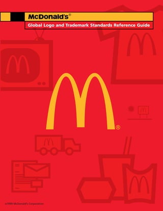 ®


                  Global Logo and Trademark Standards Reference Guide




©1999   McDonald’s Corporation
 