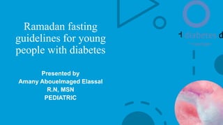 Ramadan fasting
guidelines for young
people with diabetes
Presented by
Amany Abouelmaged Elassal
R.N, MSN
PEDIATRIC
 