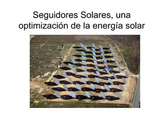 Seguidores Solares, una
optimización de la energía solar
 