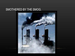 SMOTHERED BY THE SMOG. 