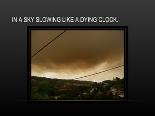 IN A SKY SLOWING LIKE A DYING CLOCK. 