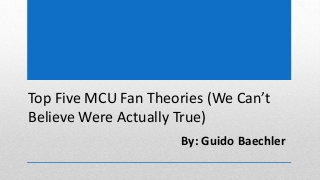 Top Five MCU Fan Theories (We Can’t
Believe Were Actually True)
By: Guido Baechler
 