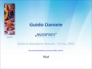 Galleria Giampiero Biasutti, Torino, 2002 http://www.guidodaniele.com/mostre_0003_nudi.htm   Guido Daniele 