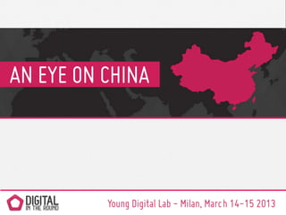 AN EYE ON CHINA



          Young Digital Lab - Milan, March 14-15 2013
 