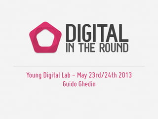 Young Digital Lab - May 23rd/24th 2013
Guido Ghedin
 