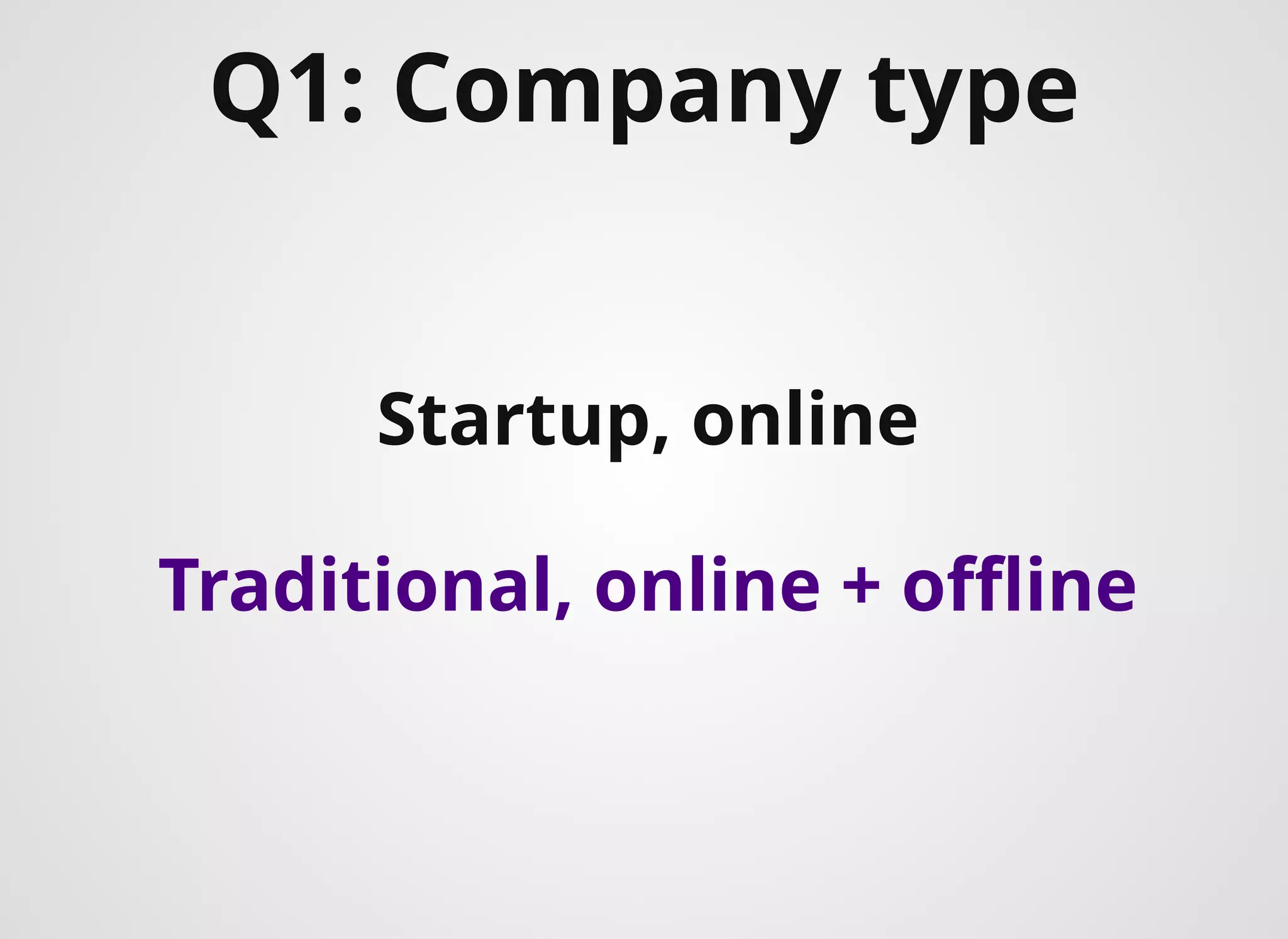 Q1: Company type​
Startup, online
Traditional, online + oﬄine
 