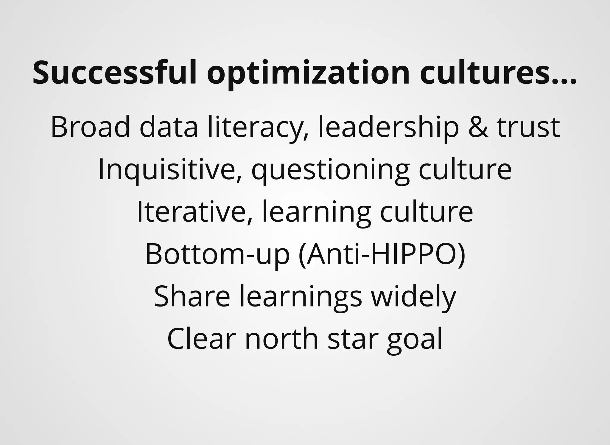 Successful optimization cultures...​
Broad data literacy, leadership & trust
Inquisitive, questioning culture
Iterative, learning culture
Bottom-up (Anti-HIPPO)
Share learnings widely
Clear north star goal
 