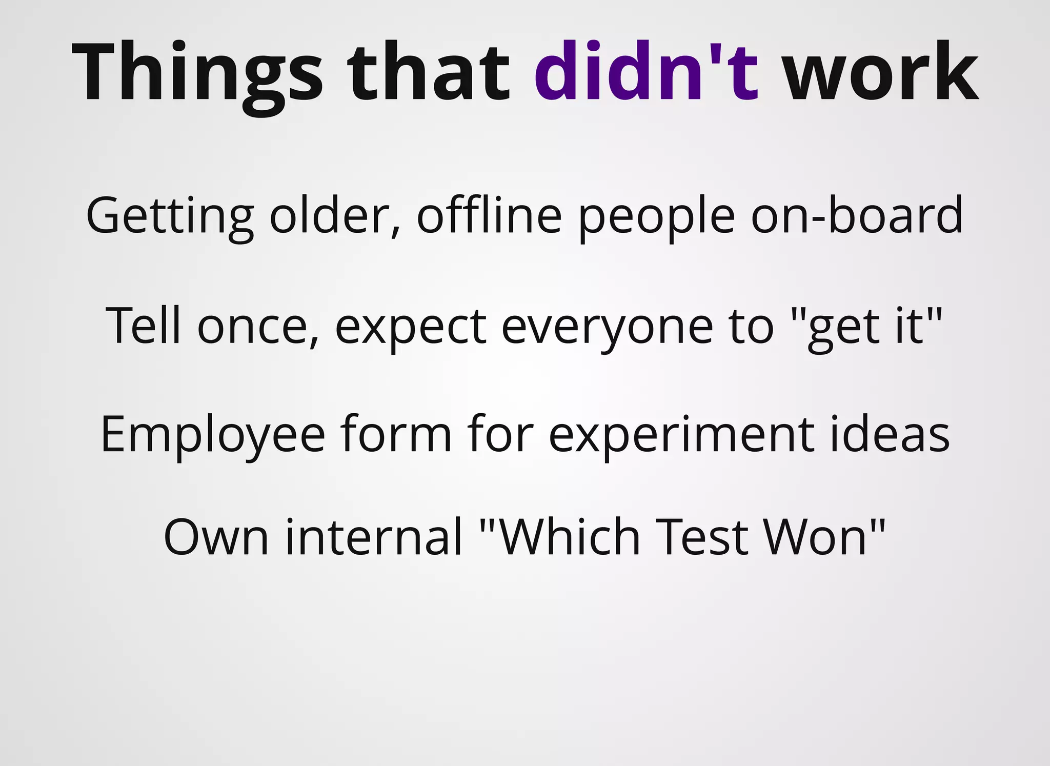 ​Things that didn't work
Own internal "Which Test Won"
Tell once, expect everyone to "get it"
Getting older, oﬄine people on-board
Employee form for experiment ideas
 