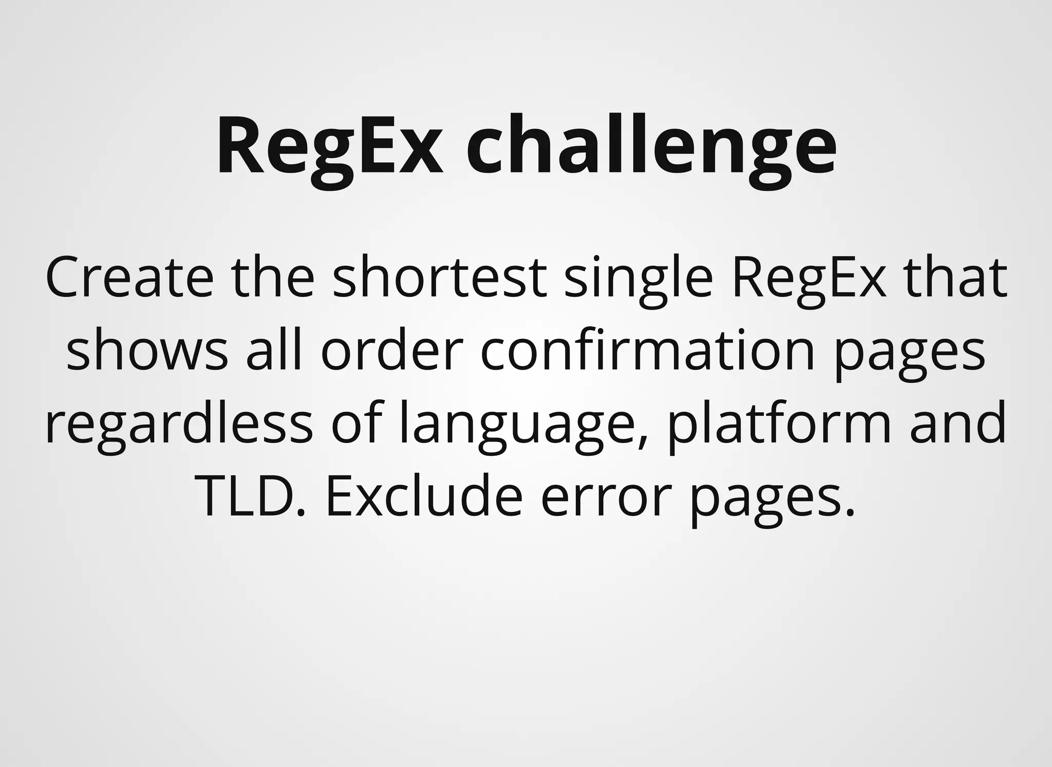 Create the shortest single RegEx that
shows all order conﬁrmation pages
regardless of language, platform and
TLD. Exclude error pages.
RegEx challenge
 