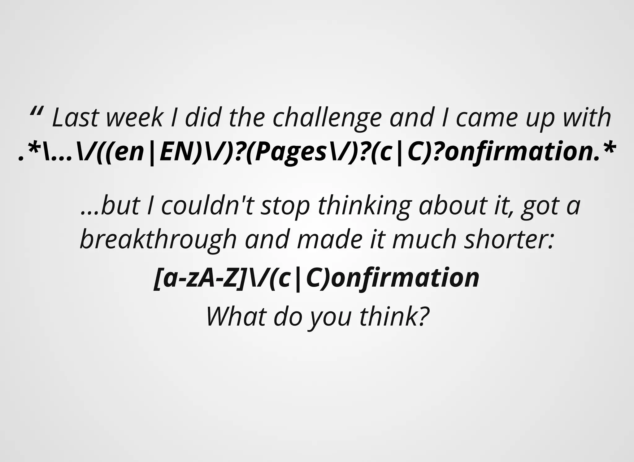 “ Last week I did the challenge and I came up with
.*.../((en|EN)/)?(Pages/)?(c|C)?onﬁrmation.*
...but I couldn't stop thinking about it, got a
breakthrough and made it much shorter:
[a-zA-Z]/(c|C)onﬁrmation
What do you think?
 