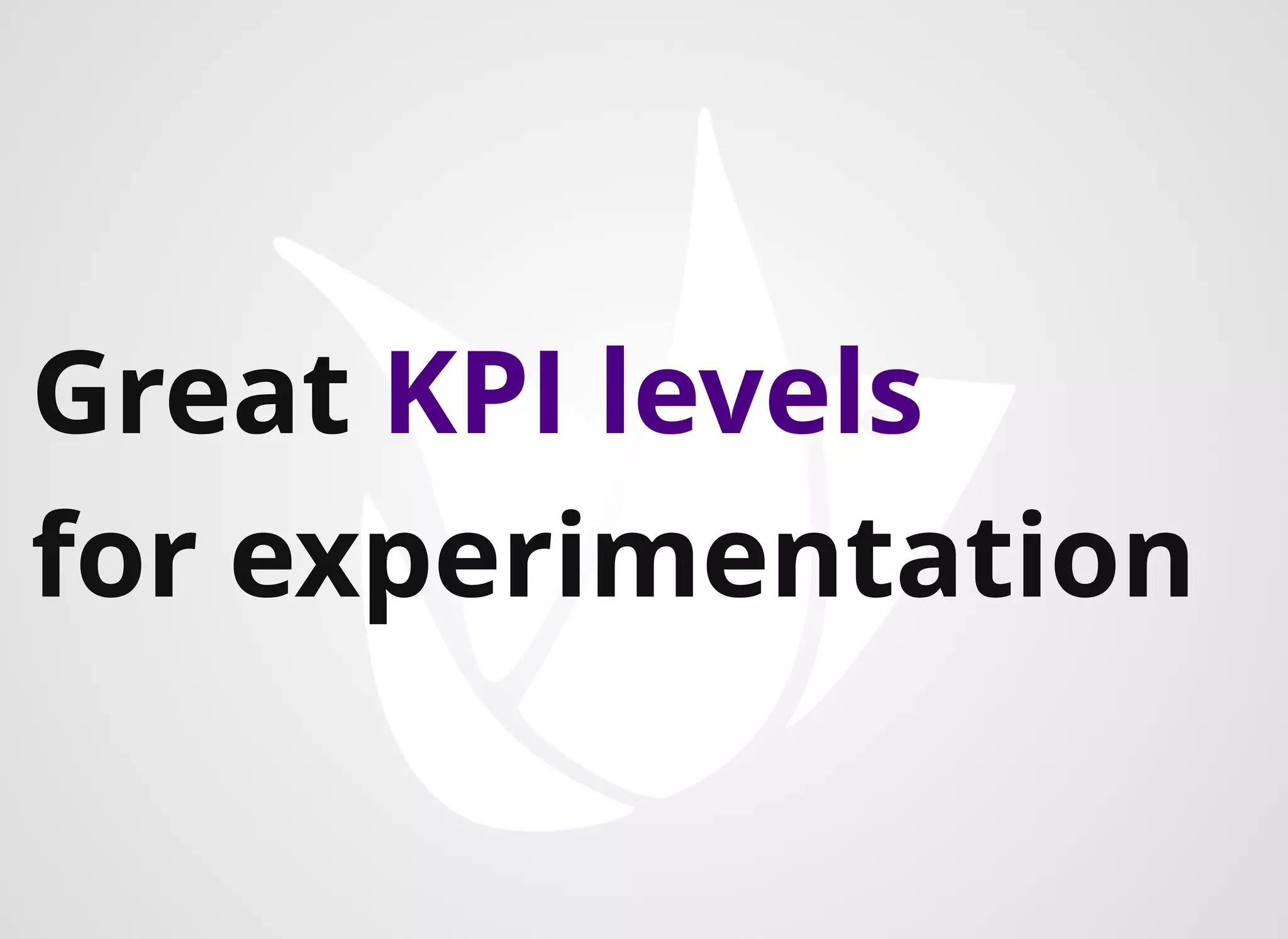 Great KPI levels
for experimentation
 