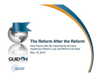 The Reform After the Reform
How Payers Will Be Impacted by the New
Healthcare Reform Law and What to Do Now
May 19, 2010
 