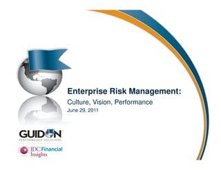 Enterprise Risk Management:
Culture, Vision, Performance
June 29, 2011
 