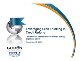 Leveraging Lean Thinking In
Credit Unions
Deliver Great Member Service While Keeping
Expenses Down
September 30, 2009
 