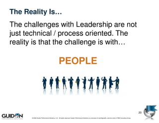 The Reality Is…
The challenges with Leadership are not
just technical / process oriented. The
reality is that the challenge is with…

                                                 PEOPLE




                                                                                                                                                                         20
      © 2009 Guidon Performance Solutions, LLC. All rights reserved. Guidon Performance Solutions is a licensee of LeanSigma®, a service mark of TBM Consulting Group.
 