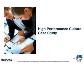 High Performance Culture
                                                                Case Study




                                                                                                                                                                   23
© 2009 Guidon Performance Solutions, LLC. All rights reserved. Guidon Performance Solutions is a licensee of LeanSigma®, a service mark of TBM Consulting Group.
 