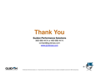 Thank You
                             Guidon Performance Solutions
                                    866-986-4414 or 480-986-4414
                                       contact@guidonps.com
                                         www.guidonps.com




                                                                                                                                                                          28
© 2009 Guidon Performance Solutions, LLC. All rights reserved. Guidon Performance Solutions is a licensee of LeanSigma®, a service mark of TBM Consulting Group.
       © 2008 Guidon Performance Solutions, LLC. All rights reserved. Guidon Performance Solutions is a licensee of LeanSigma®, a service mark of TBM Consulting Group.
 