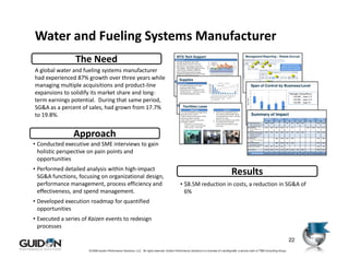 Water and Fueling Systems Manufacturer
                 The Need                                                                   WTS Tech Support
                                                                                           Opportunity
                                                                                           • Average call abandon rate is 49%
                                                                                           • Average weekly overtime is 29 hours
                                                                                                                                                               500
                                                                                                                                                               450
                                                                                                                                                               400
                                                                                                                                                               350
                                                                                                                                                                      Abandon call
                                                                                                                                                                      reporting not
                                                                                                                                                                      available until
                                                                                                                                                                                                                       50
                                                                                                                                                                                                                       45
                                                                                                                                                                                                                       40
                                                                                                                                                                                                                       35
                                                                                                                                                                                                                                             Management Reporting – Rebate Accrual


                                                                                                                                                                                                                                                                                                                            Demonstrates waste of




                                                                                                                                                                                                                            Resource Hours
                                                                                                                                                                           5/13




                                                                                                                                                 Call Volume
                                                                                           • 800 number on packaging is directed to                            300                                                     30


                                                                                             Tech Support - Many calls regard non-tech
                                                                                                                                                               250                                                     25                                                                                                  Waiting, Over-Processing;

A global water and fueling systems manufacturer
                                                                                                                                                               200                                                     20

                                                                                             issues (pricing, shipping, availability)                          150
                                                                                                                                                               100
                                                                                                                                                                                                                       15
                                                                                                                                                                                                                       10
                                                                                                                                                                                                                                                                                                                           Rework, Potential Defects
                                                                                                                                                                50                                                     5
                                                                                           • Without addressing operational gaps                                 0                                                     0

                                                                                             (possibly scheduling, process, and volume)




                                                                                                                                                                      5/1/09
                                                                                                                                                                      5/4/09
                                                                                                                                                                      5/5/09
                                                                                                                                                                      5/6/09
                                                                                                                                                                      5/7/09
                                                                                                                                                                      5/8/09
                                                                                                                                                                     5/1 1/09
                                                                                                                                                                     5/1 2/09
                                                                                                                                                                     5/1 3/09
                                                                                                                                                                     5/1 4/09
                                                                                                                                                                     5/1 5/09
                                                                                                                                                                     5/1 8/09
                                                                                                                                                                     5/1 9/09
                                                                                                                                                                     5/2 0/09
                                                                                                                                                                     5/2 1/09
                                                                                                                                                                     5/2 2/09
                                                                                                                                                                     5/2 6/09
                                                                                                                                                                     5/2 7/09
                                                                                                                                                                     5/2 8/09
                                                                                                                                                                     5/2 9/09
                                                                                                                                                                      6/1/09
                                                                                                                                                                      6/2/09
                                                                                                                                                                      6/3/09
                                                                                                                                                                      6/4/09
                                                                                                                                                                      6/5/09
                                                                                             additional 10-60% FTE required to

had experienced 87% growth over three years while                                            eliminate overtime and handle calls
                                                                                                Supplies
                                                                                           Approach                                       Impact
                                                                                                                                                                                CallsTaken
                                                                                                                                                                                ScheduledHrs
                                                                                                                                                                                RequiredHoursCT
                                                                                                                                                                                                  AbdCalls
                                                                                                                                                                                                  OvertimeHrs
                                                                                                                                                                                                  RequiredHour sPD




managing multiple acquisitions and product-line
                                                                                               Opportunity
                                                                                           • Assess flow, volume, complexity            • Cost avoidance of adding resources to
                                                                                               • Consolidate spend to one vendor
                                                                                           • LeanSigma Workforce Management to            current operation 714220
                                                                                                                                                       Object:
                                                                                                                                                               ($25-90K)                                                                                             Span of Control by Business/Level
                                                                                             best (StaplescapacityOffice)
                                                                                                   match and Bell to volume by          • Improved customer experience
                                                                                               • Nearly 50% of the
                                                                                             hour, day, and week. YTD spend is WTS        (reduced abandoned calls, reduced

expansions to solidify its market share and long-
                                                                                                                                                                                                                                                                14
                                                                                                  outside printing …. Consider in scope   transferred calls)
                                                                                           • Continue to address demand root
                                                                                                  with Marketing Spend project
                                                                                             causes
                                                                                                                                                                                                                                                                12                                                                          Manager Salary/Bonus
                                                                                                                                                                                                                                                                10                                                                            • $4.0M … Span 1-2
term earnings potential. During that same period,




                                                                                                                                                                                                                                              Span of Control
                                                                                                                                                                                                                                                                 8                                                                            • $3.0M … Span 3-4
                                                                                                                                                                                                                                                                         7
                                                                                                                                                                                                                                                                 6                                                                            • $4.6M … Span 5+
                                                                                              Approach                                                               Impact

SG&A as a percent of sales, had grown from 17.7%                                                      Facilities Lease
                                                                                              • Re-negotiate with Staples or other
                                                                                                vendor on overall Supply ~$900K
                                                                                                                  Opportunity
                                                                                                                                                                     • $90K+ savings
                                                                                                                                                                     • Consider $350KApproach as part of
                                                                                                                                                                                         WTS buy
                                                                                                                                                                                                                                                                 4


                                                                                                                                                                                                                                                                 2
                                                                                                                                                                                                                                                                                       4
                                                                                                                                                                                                                                                                                                     3
                                                                                                                                                                                                                                                                                                                  4            3.5


                                                                                              • Leverage pull system if not in place
                                                                                                  • At Corporate/AWS the average cubicle                               the marketing spend project ($35K)
                                                                                                                                                                         1. Restack main building from 84 to                                                     0



to 19.8%.                                                                                         space per person is 102 ft2
                                                                                                  • Typical cubicles are 6x8, 8x8, or 8x10
                                                                                                  maximum similar to Fueling
                                                                                                                                                                            154 cubicles at 6x8 and 8x8. Move
                                                                                                                                                                            45 employees from Annex. Still have
                                                                                                                                                                            space for 25 cubes
                                                                                                                                                                                                                                                                     Summary of Impact
                                                                                                                                                                                                                                                                         1            2            3              4
                                                                                                                                                                                                                                                                                   Management Level in the Organization


                                                                                                                                                                                                                                                                     “There are a lot of working managers in this organization
                                                                                                                                                                                                                                                                                                                              5




                                                                                                  • Sales offices may also not be fully                                  2. Eliminate Annex office Lease $210K                                                       … get called to meetings and spend more time managing Cross-FE
                                                                                                                                                                                                                                                                            Corporate       AWS           WTS          FFS                                                             FE Total
                                                                                                                                                                                                                                                                          Low     High   Low  High   Low     High Low      High Low High                                             Low     High
                                                                                                  leveraged or utilized                                                  3. Re-evaluate sales rep space                                                               than contributing.” - Franklin Employee with Span of 1
                                                                                                                                                                                                                                              Functional Improvement      $1,088  $1,108              $13     $90 $240     $370                                                      $1,341   $1,568
                                                                                                       • Fort Wayne – 1 sales rep ($7K)                                     requirements and option to work                                      Legal, IS, Finance, FFS & WTS
                                                                                                       • Dublin – 2 offices in one city ($19K)                              from home.                                                           Tech Support, FFS Engr
                                                                                                       • Siloam Springs – 1 office ($3K)                                                                                                      Spend Reduction                                $320        $700     $210    $285        $0     $35                     $440   $1,090   $970     $2,110
                                                                                                                                                                                                                                                 Telecom, ,Supplies, T&E,




                Approach
                                                                                                                                                                                                                                                 Facilities
                                                                                                                                                                                                                                              Cross-Functional Improvement                   $100        $150     $523    $689       $172    $265    $153    $238                    $948     $1,342
                                                                                                                                                                                                                                                 Management and Financial
                                                                                                                                                                                                                                                 Reporting, Concessions,
                                                                                                                                                                                                                                                 Marketing Spend
                                                                                                                                                                                                                                              Shared Services                                                     $200    $300       $194    $338                                    $394     $638
                                                                                                                                                                                                                                                 Customer Service, Marketing
                                                                                                                                                                                                                                                 Services


• Conducted executive and SME interviews to gain
                                                                                                                      Corporate                                        Corporate                                     Fueling                  Service Delivery Model                                              $888    $1,468     $654    $838                                    $1,542   $2,306
                                                                                                                                                                                                                                                                Marketing/PM, Engineering
                                                                                                                                                                                                                                              Performance / Incentives                       $200        $470     $165    $270                                                       $365     $740




  holistic perspective on pain points and
                                                                                                                                                                                                                                              Span of Control                               $1,637       $2,013   $128    $738       $636   $1,024   $528    $836                    $2,929   $4,611


                                                                                                                                                                                                                                              TOTAL                                         $3,345 $4,441 $2,114 $3,750 $1,669 $2,590                $921   $1,444   $440   $1,090 $8,489 $13,315




  opportunities
• Performed detailed analysis within high-impact
  SG&A functions, focusing on organizational design,
                                                                                                                                                                                                                     Results
  performance management, process efficiency and                                                  • $8.5M reduction in costs, a reduction in SG&A of
  effectiveness, and spend management.                                                              6%
• Developed execution roadmap for quantified
  opportunities
• Executed a series of Kaizen events to redesign
  processes

                                                                                                                                                                                                                                                                                                                                            22
                      © 2008 Guidon Performance Solutions, LLC. All rights reserved. Guidon Performance Solutions is a licensee of LeanSigma®, a service mark of TBM Consulting Group.
 