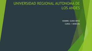 UNIVERSIDAD REGIONAL AUTONOMA DE
LOS ANDES
NOMBRE: GUIDO ORTIZ
CURSO: 1 DERECHO
 