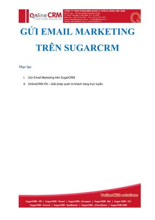 GỬI EMAIL MARKETING
            TRÊN SUGARCRM
Mục lục

  I.   Gửi Email Marketing trên SugarCRM

  II. OnlineCRM.VN – Giải pháp quản trị khách hàng trực tuyến
 
