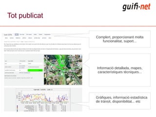 Tot publicat

               Complert, proporcionant molta
                  funcionalitat, suport...




               Informació detallada, mapes,
                característiques tècniques...




               Gràfiques, informació estadística
               de trànsit, disponibilitat... etc
 