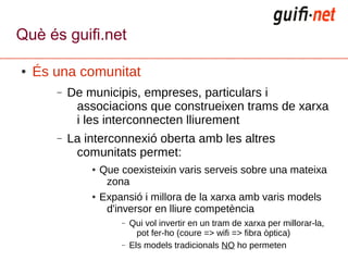 Què és guifi.net

●   És una comunitat
       –   De municipis, empreses, particulars i
            associacions que const...