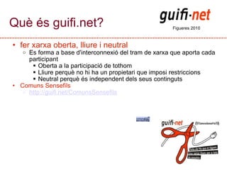 Què és guifi.net? <ul><ul><li>fer xarxa oberta, lliure i neutral </li></ul></ul><ul><ul><ul><li>Es forma a base d'intercon...