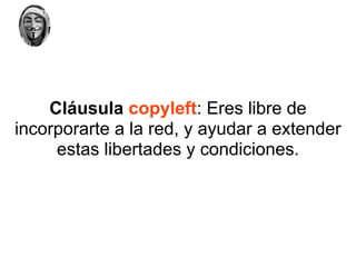 Cláusula copyleft: Eres libre de
incorporarte a la red, y ayudar a extender
     estas libertades y condiciones.
 