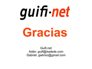 Gracias
          Guifi.net
 Adán: guifi@kadede.com
Gabriel: gabrioc@gmail.com
 