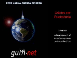 Gràcies per
l'assistència

Xevi Nadal
MÉS INFORMACIÓ A

:

http://www.guifi.net
xevi.nadal@guifi.net

 