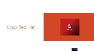 Linux Red Hat 
Start 
