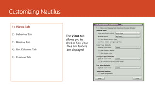 Customizing Nautilus 
The Views tab 
allows you to 
choose how your 
files and folders 
are displayed 
 