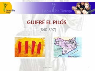 GUIFRÉ EL PILÓS
    (840-897)




      Guifré el Pilós   1
 